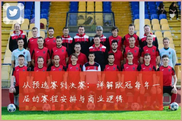 从预选赛到决赛：详解欧冠每年一届的赛程安排与商业逻辑