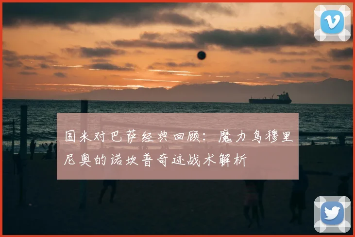 国米对巴萨经典回顾：魔力鸟穆里尼奥的诺坎普奇迹战术解析