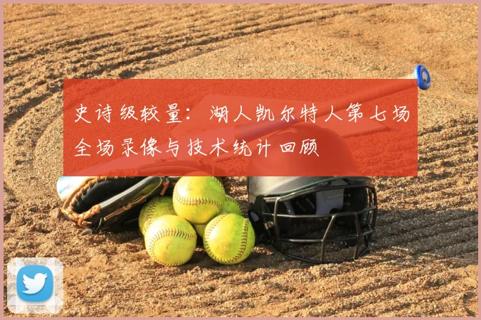 史诗级较量:湖人凯尔特人第七场全场录像与技术统计回顾