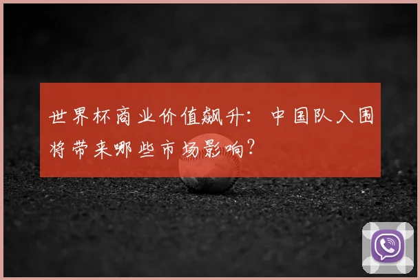 世界杯商业价值飙升：中国队入围将带来哪些市场影响？
