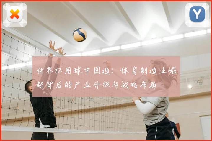 世界杯用球中国造：体育制造业崛起背后的产业升级与战略布局