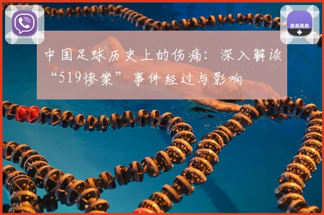 中国足球历史上的伤痛:深入解读“519惨案”事件经过与影响