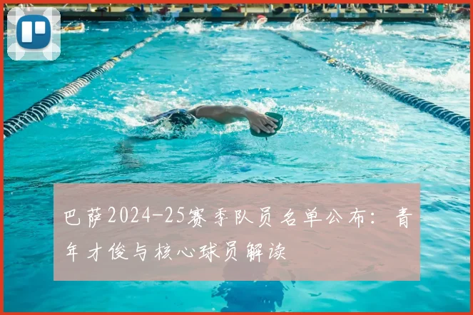 巴萨2024-25赛季队员名单公布：青年才俊与核心球员解读