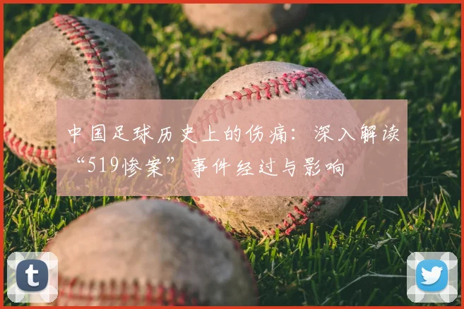 中国足球历史上的伤痛：深入解读“519惨案”事件经过与影响