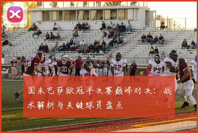国米巴萨欧冠半决赛巅峰对决：战术解析与关键球员盘点
