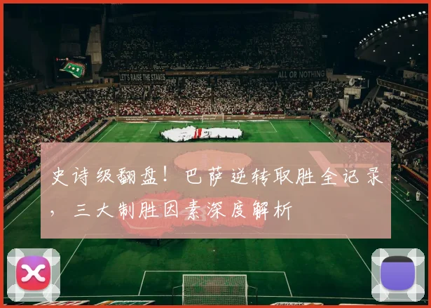 史诗级翻盘!巴萨逆转取胜全记录,三大制胜因素深度解析