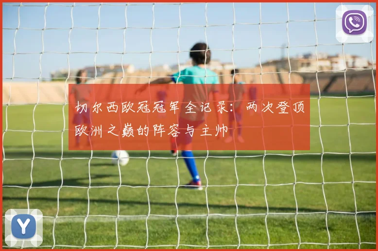 切尔西欧冠冠军全记录：两次登顶欧洲之巅的阵容与主帅