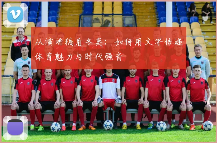 从演讲稿看冬奥：如何用文字传递体育魅力与时代强音