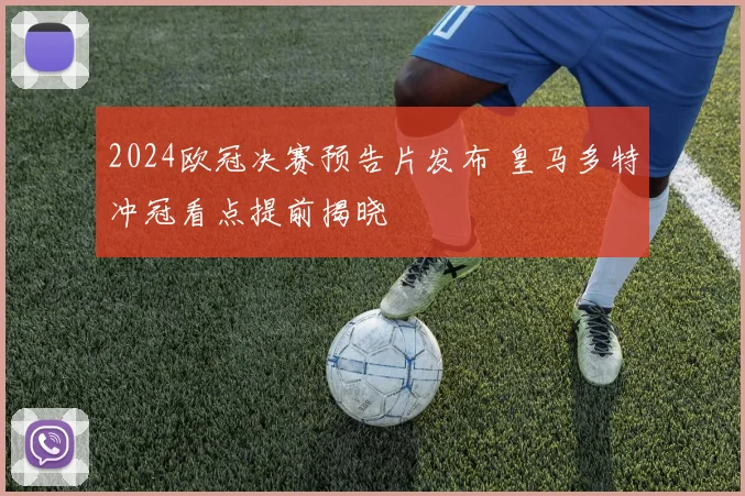 2024欧冠决赛预告片发布 皇马多特冲冠看点提前揭晓