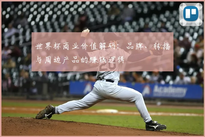 世界杯商业价值解码：品牌、转播与周边产品的赚钱逻辑