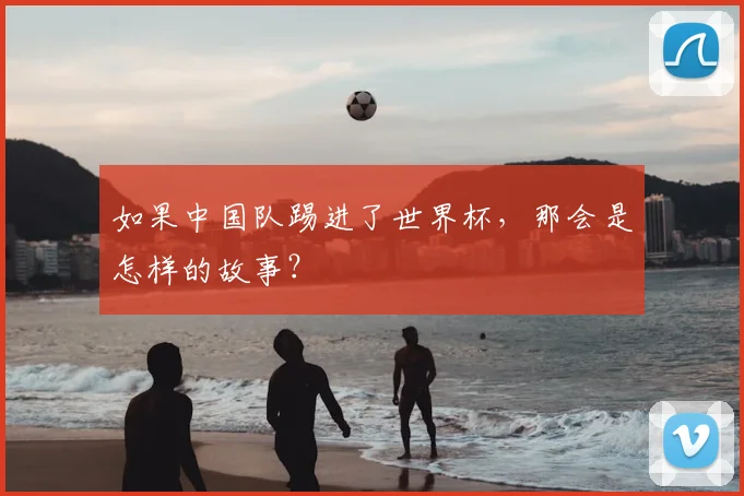 如果中国队踢进了世界杯,那会是怎样的故事?