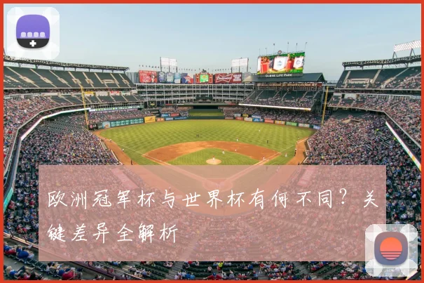 欧洲冠军杯与世界杯有何不同？关键差异全解析