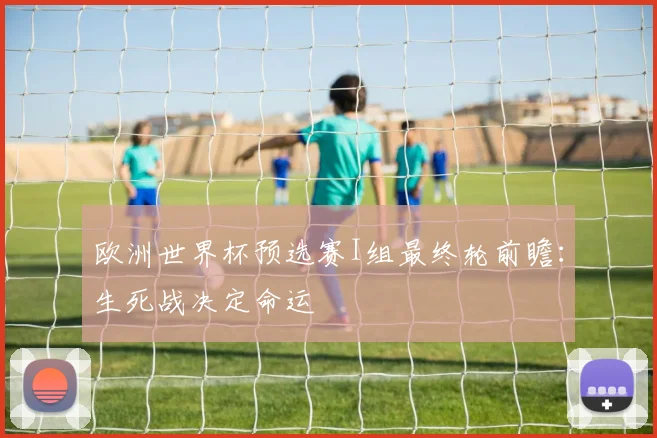 欧洲世界杯预选赛I组最终轮前瞻：生死战决定命运