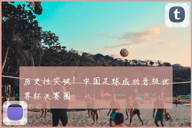 历史性突破！中国足球成功晋级世界杯决赛圈