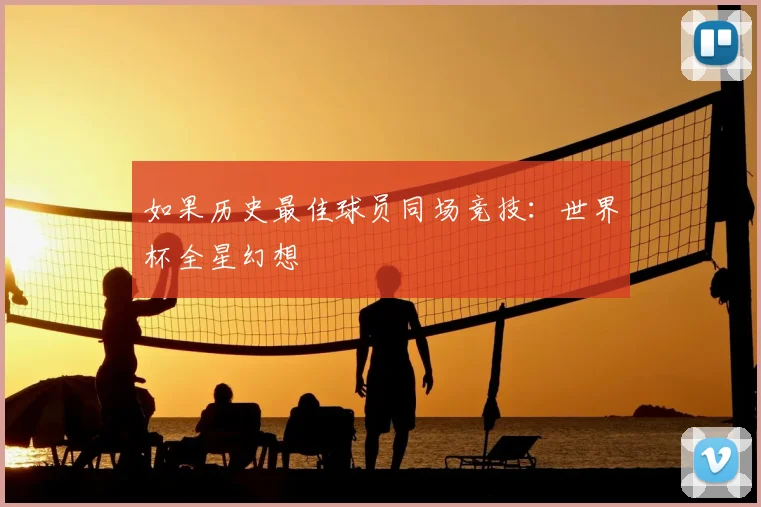 如果历史最佳球员同场竞技：世界杯全星幻想