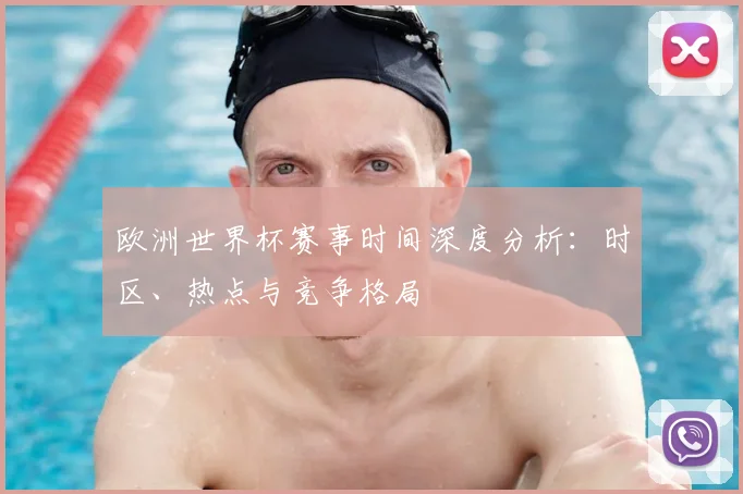 欧洲世界杯赛事时间深度分析：时区、热点与竞争格局