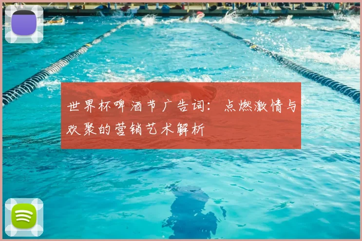 世界杯啤酒节广告词:点燃激情与欢聚的营销艺术解析