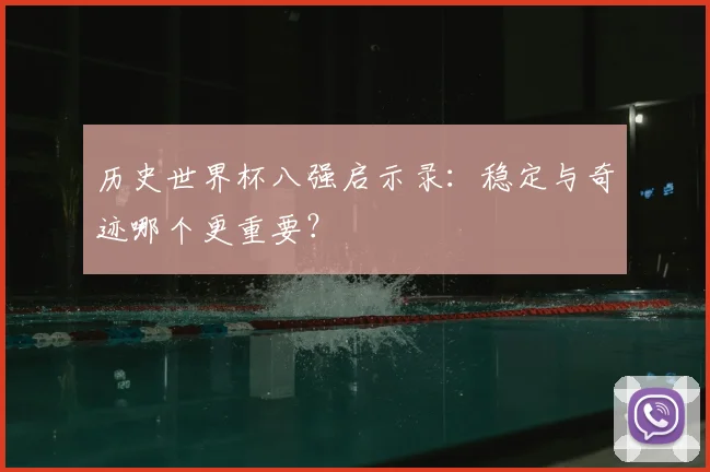 历史世界杯八强启示录：稳定与奇迹哪个更重要？