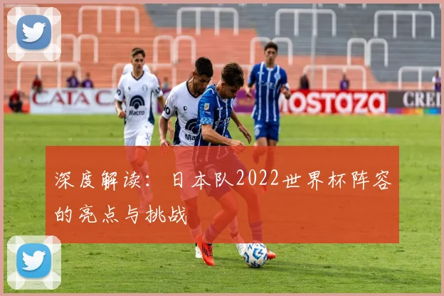 深度解读:日本队2022世界杯阵容的亮点与挑战