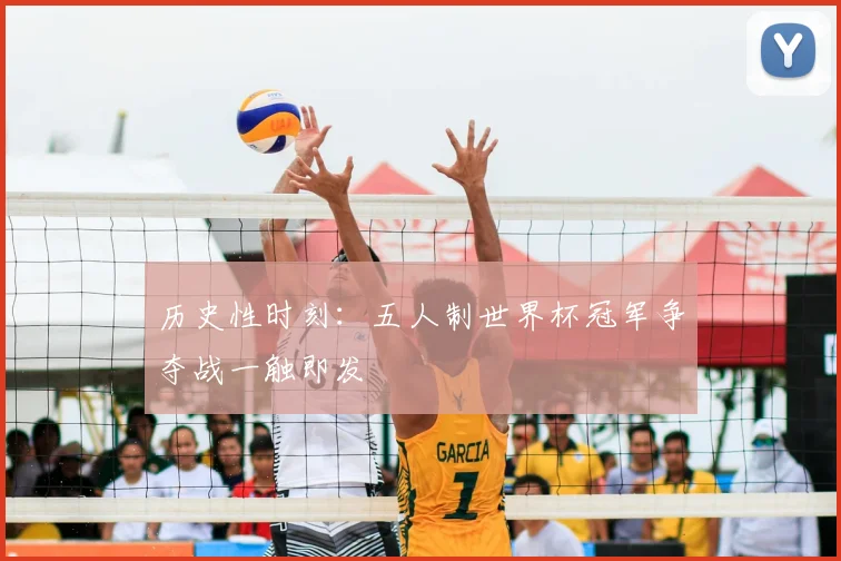 历史性时刻：五人制世界杯冠军争夺战一触即发