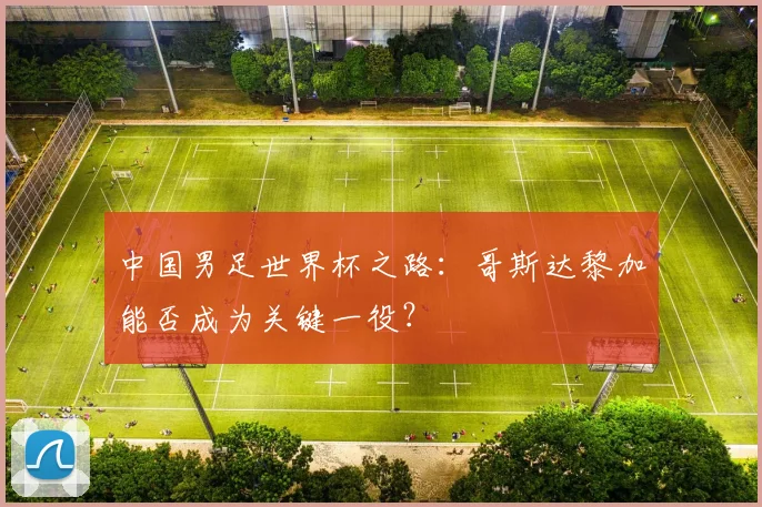 中国男足世界杯之路：哥斯达黎加能否成为关键一役？