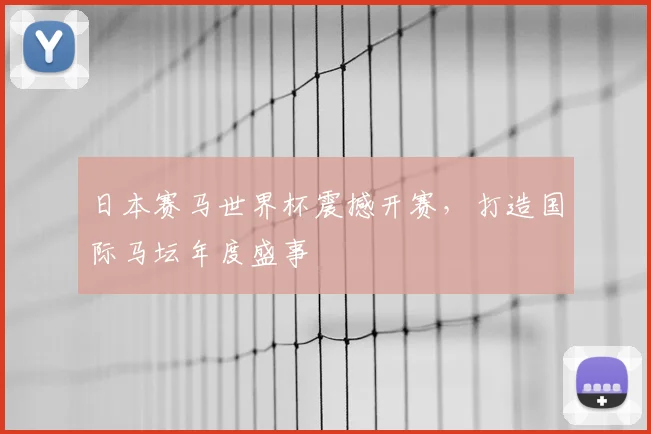日本赛马世界杯震撼开赛,打造国际马坛年度盛事
