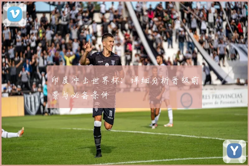 印度冲击世界杯:详细分析晋级前景与必备条件