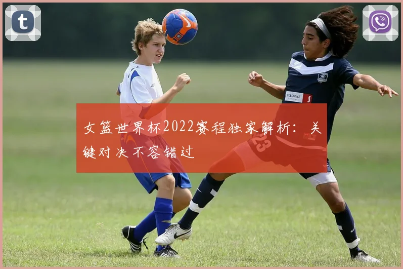 女篮世界杯2022赛程独家解析：关键对决不容错过